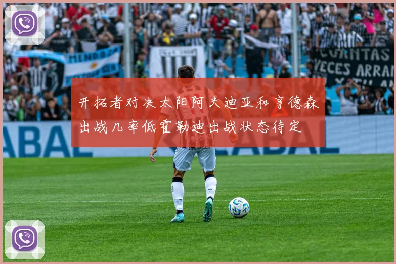 开拓者对决太阳阿夫迪亚和亨德森出战几率低霍勒迪出战状态待定