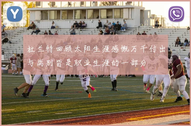 杜兰特回顾太阳生涯感慨万千付出与离别皆是职业生涯的一部分