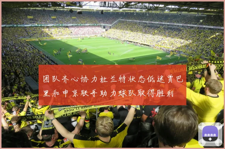 团队齐心协力杜兰特状态低迷贾巴里和申京联手助力球队取得胜利